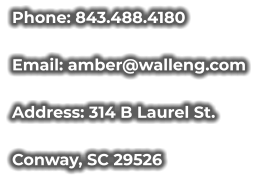 Phone: 843.488.4180 Email: amber@walleng.com Address: 314 B Laurel St. Conway, SC 29526