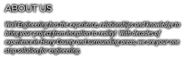 ABOUT US Wall Engineering has the experience, relationships and knowledge to bring your project from inception to reality!  With decades of experience in Horry County and surrounding areas, we are your one stop solution for engineering.