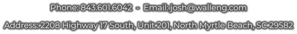 Phone: 843.601.6042  -  Email: josh@walleng.com  Address: 2208 Highway 17 South, Unit 201, North Myrtle Beach, SC 29582